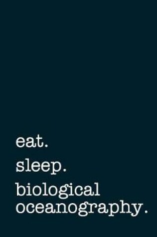 Cover of Eat. Sleep. Biological Oceanography. - Lined Notebook