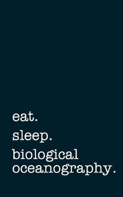 Book cover for Eat. Sleep. Biological Oceanography. - Lined Notebook