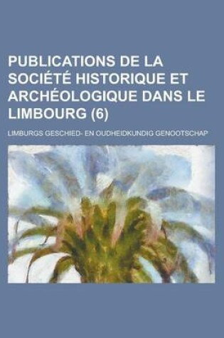 Cover of Publications de La Societe Historique Et Archeologique Dans Le Limbourg (6)