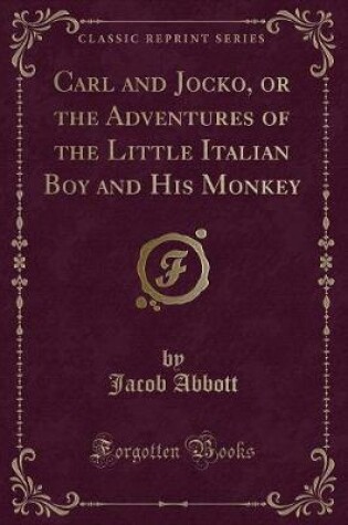 Cover of Carl and Jocko, or the Adventures of the Little Italian Boy and His Monkey (Classic Reprint)
