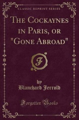 Cover of The Cockaynes in Paris, or "gone Abroad" (Classic Reprint)