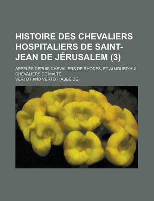 Book cover for Histoire Des Chevaliers Hospitaliers de Saint-Jean de Jerusalem (3); Appeles Depuis Chevaliers de Rhodes, Et Aujourd'hui Chevaliers de Malte