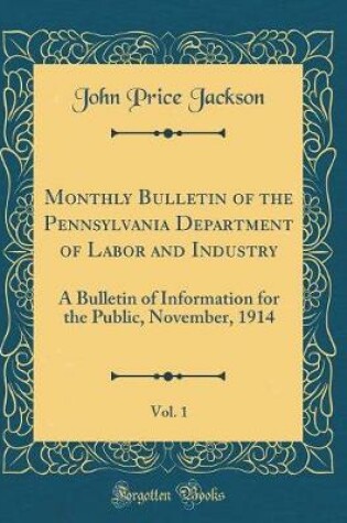 Cover of Monthly Bulletin of the Pennsylvania Department of Labor and Industry, Vol. 1: A Bulletin of Information for the Public, November, 1914 (Classic Reprint)
