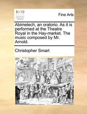 Book cover for Abimelech, an Oratorio. as It Is Performed at the Theatre Royal in the Hay-Market. the Music Composed by Mr. Arnold.