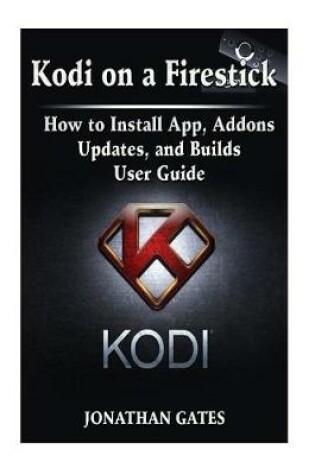 Cover of Kodi on a Firestick How to Install App, Addons, Updates, and Builds User Guide