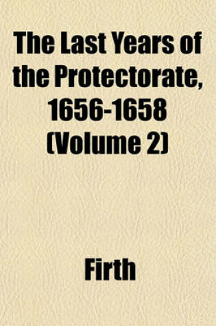 Cover of The Last Years of the Protectorate, 1656-1658 (Volume 2)