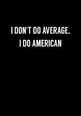 Book cover for I Don't Do Average, I Do American