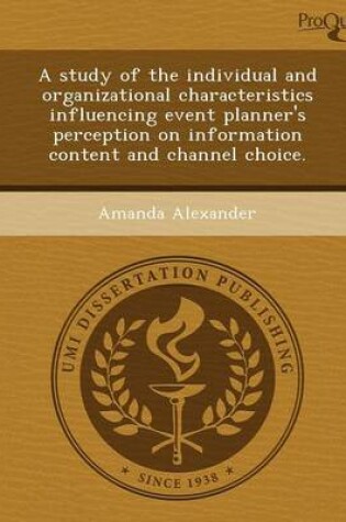 Cover of A Study of the Individual and Organizational Characteristics Influencing Event Planner's Perception on Information Content and Channel Choice