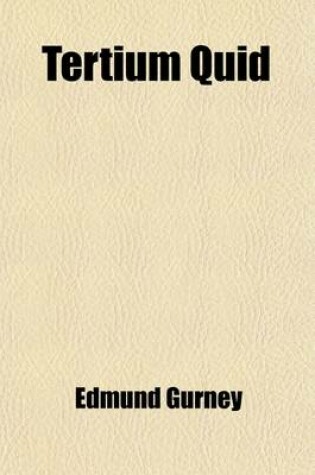 Cover of Tertium Quid (Volume 1); The Human Ideal. 'Natural Religion.' the Controversy of Life. a Chapter in the Ethics of Pain. an Epilogue on Vivisection. the Nature of Evidence in Matters Extraordinary. the Utilitarian 'Ought.' Monism