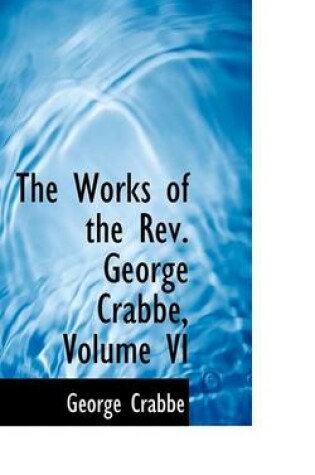 Cover of The Works of the REV. George Crabbe, Volume VI