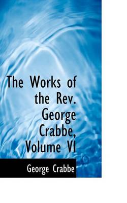 Book cover for The Works of the REV. George Crabbe, Volume VI