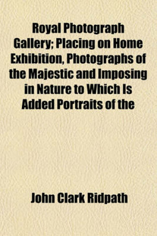 Cover of Royal Photograph Gallery; Placing on Home Exhibition, Photographs of the Majestic and Imposing in Nature to Which Is Added Portraits of the