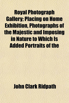 Book cover for Royal Photograph Gallery; Placing on Home Exhibition, Photographs of the Majestic and Imposing in Nature to Which Is Added Portraits of the