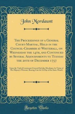 Cover of The Proceedings of a General Court-Martial, Held in the Council-Chamber at Whitehall, on Wednesday the 14th, and Continued by Several Adjournments to Tuesday the 20th of December 1757