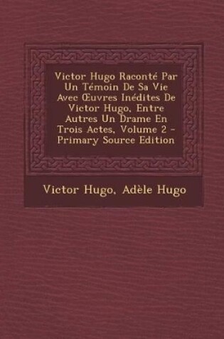 Cover of Victor Hugo Raconte Par Un Temoin de Sa Vie Avec Uvres Inedites de Victor Hugo, Entre Autres Un Drame En Trois Actes, Volume 2 - Primary Source Edition