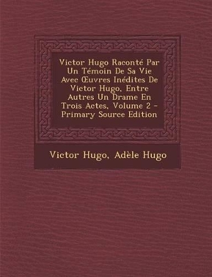 Book cover for Victor Hugo Raconte Par Un Temoin de Sa Vie Avec Uvres Inedites de Victor Hugo, Entre Autres Un Drame En Trois Actes, Volume 2 - Primary Source Edition