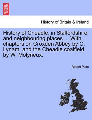 Book cover for History of Cheadle, in Staffordshire, and Neighbouring Places ... with Chapters on Croxden Abbey by C. Lynam, and the Cheadle Coalfield by W. Molyneux.