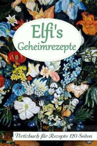Cover of Elfi's Geheimrezepte Notizbuch Fur Rezepte 120 Seiten