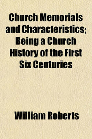 Cover of Church Memorials and Characteristics; Being a Church History of the First Six Centuries