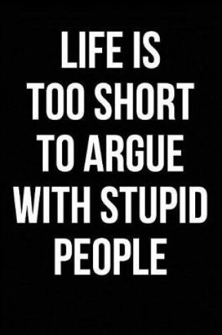 Cover of Life is Too Short to Argue With Stupid People