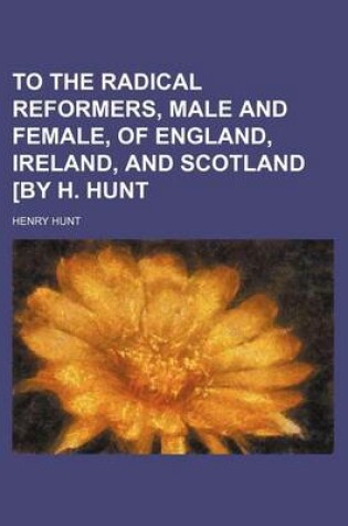 Cover of To the Radical Reformers, Male and Female, of England, Ireland, and Scotland [By H. Hunt