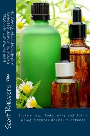 Cover of How to Make Tinctures, Extracts, Flower Essences and Homeopathic Remedies