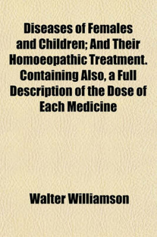 Cover of Diseases of Females and Children; And Their Homoeopathic Treatment. Containing Also, a Full Description of the Dose of Each Medicine