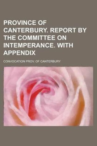 Cover of Province of Canterbury. Report by the Committee on Intemperance. with Appendix