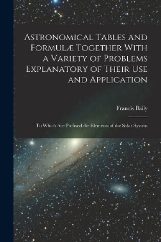 Cover of Astronomical Tables and Formulæ Together With a Variety of Problems Explanatory of Their Use and Application