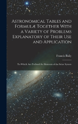 Book cover for Astronomical Tables and Formulæ Together With a Variety of Problems Explanatory of Their Use and Application