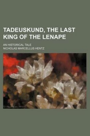 Cover of Tadeuskund, the Last King of the Lenape; An Historical Tale