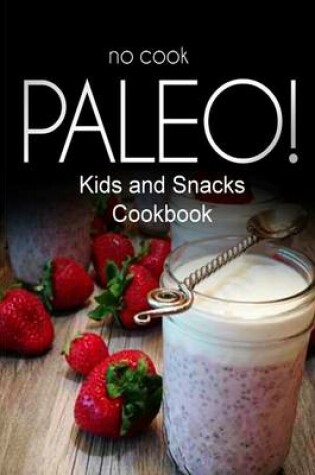 Cover of No-Cook Paleo! - Kids and Snacks Cookbook