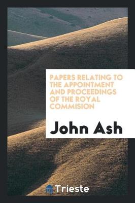Book cover for Papers Relating to the Appointment and Proceedings of the Royal Commision