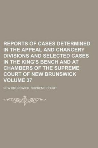 Cover of Reports of Cases Determined in the Appeal and Chancery Divisions and Selected Cases in the King's Bench and at Chambers of the Supreme Court of New Brunswick Volume 37