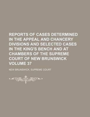 Book cover for Reports of Cases Determined in the Appeal and Chancery Divisions and Selected Cases in the King's Bench and at Chambers of the Supreme Court of New Brunswick Volume 37