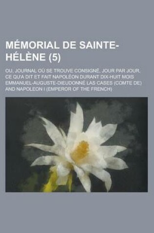 Cover of Memorial de Sainte-Helene (5); Ou, Journal Ou Se Trouve Consigne, Jour Par Jour, Ce Qu'a Dit Et Fait Napoleon Durant Dix-Huit Mois