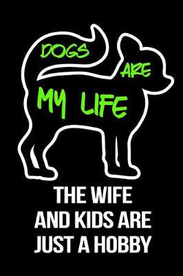Book cover for Dogs Are My Life The Wife And Kids Are Just A Hobby