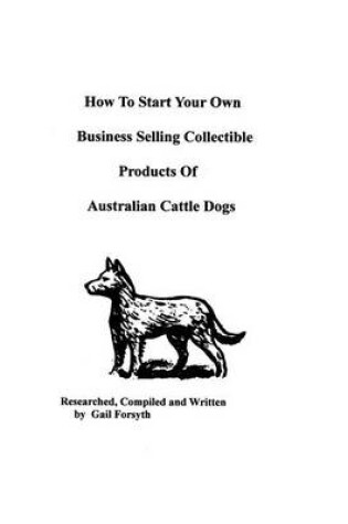 Cover of How To Start Your Own Business Selling Collectible Products Of Australian Cattle Dogs