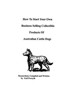 Book cover for How To Start Your Own Business Selling Collectible Products Of Australian Cattle Dogs