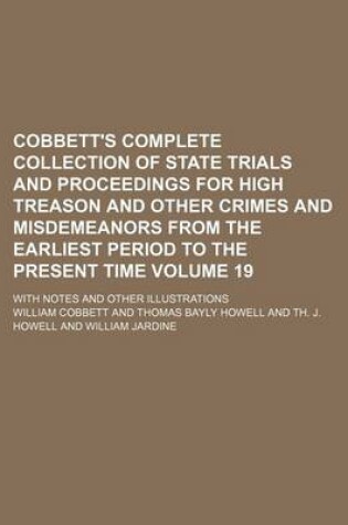 Cover of Cobbett's Complete Collection of State Trials and Proceedings for High Treason and Other Crimes and Misdemeanors from the Earliest Period to the Present Time Volume 19; With Notes and Other Illustrations