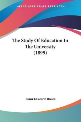 Cover of The Study Of Education In The University (1899)