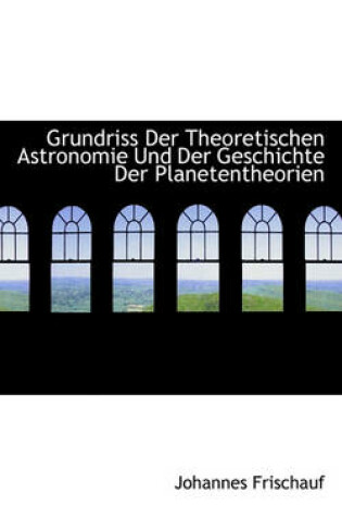 Cover of Grundriss Der Theoretischen Astronomie Und Der Geschichte Der Planetentheorien
