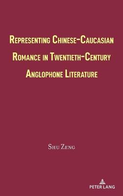 Cover of Representing Chinese-Caucasian Romance in Twentieth-Century Anglophone Literature