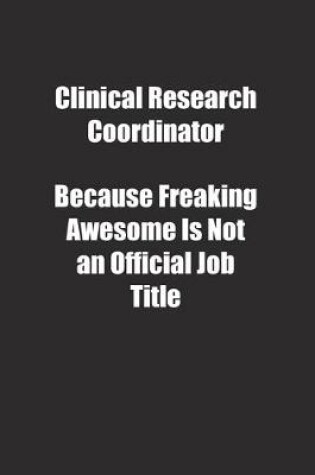 Cover of Clinical Research Coordinator Because Freaking Awesome Is Not an Official Job Title.
