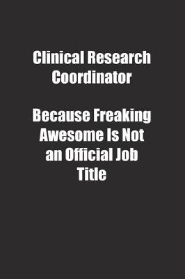 Book cover for Clinical Research Coordinator Because Freaking Awesome Is Not an Official Job Title.
