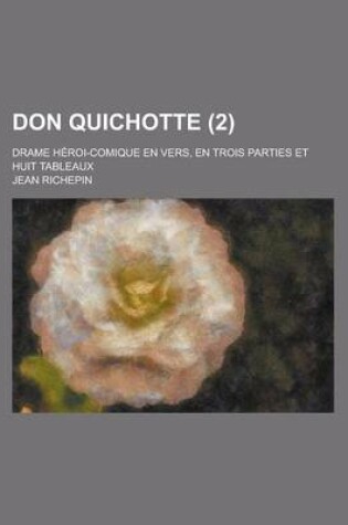 Cover of Don Quichotte; Drame Heroi-Comique En Vers, En Trois Parties Et Huit Tableaux (2 )