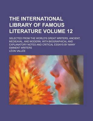 Book cover for The International Library of Famous Literature; Selected from the World's Great Writers, Ancient, Medieaval, and Modern, with Biographical and Explanatory Notes and Critical Essays by Many Eminent Writers Volume 12