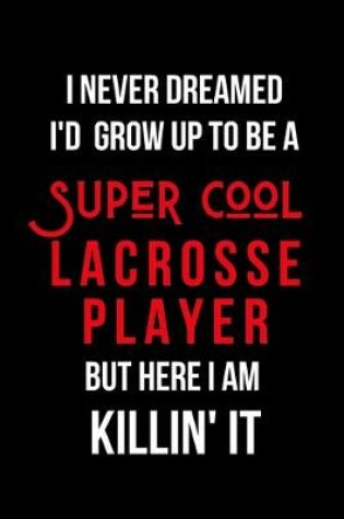 Cover of I Never Dreamed I'd Grow Up to Be a Super Cool Lacrosse Player But Here I am Killin' It