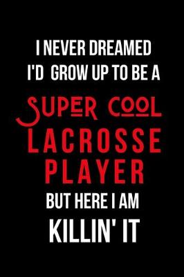 Book cover for I Never Dreamed I'd Grow Up to Be a Super Cool Lacrosse Player But Here I am Killin' It
