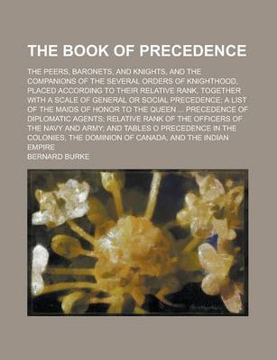 Book cover for The Book of Precedence; The Peers, Baronets, and Knights, and the Companions of the Several Orders of Knighthood, Placed According to Their Relative R